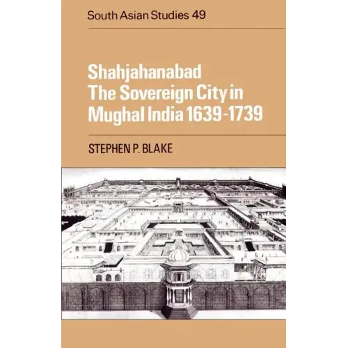 Shahjahanabad: The Sovereign City in Mughal India 1639 1739