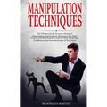 Manipulation Techniques: The Ultimate Guide to Learn Advanced Manipulation and Hypnosis Techniques for Mind Control and Brainwashing. Extreme D