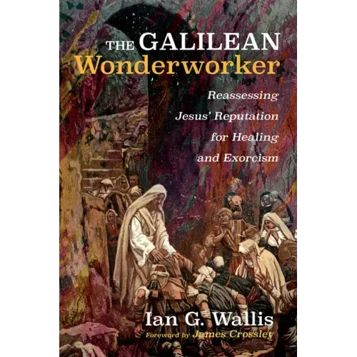 The Galilean Wonderworker: Reassessing Jesus' Reputation for Healing and Exorcism