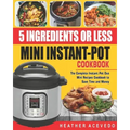 5 Ingredients or Less Mini Instant Pot Cookbook: The Complete Instant Pot Duo Mini Recipes Cookbook to Save Time and Money- Instant Pot Recipes for We