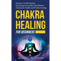 Chakra Healing for Beginners: Discover 35 Self-Healing Techniques to awaken and Balance Chakras for Health and Positive Energy: Spiritual Enlightenm