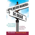 Una Mejor Manera de Orar: Si Tu Vida de Oracion No Esta Funcionando, Considera Cambiar de Direccion = A Better Way to Pray