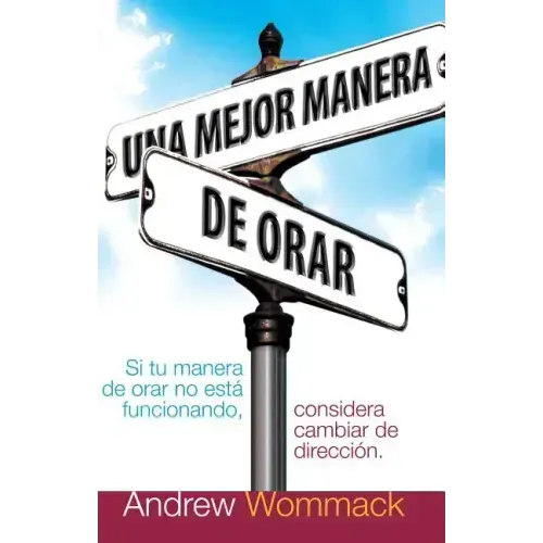 Una Mejor Manera de Orar: Si Tu Vida de Oracion No Esta Funcionando, Considera Cambiar de Direccion = A Better Way to Pray