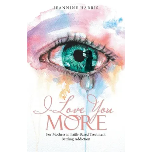 I Love You More: For Mothers in Faith-Based Treatment Battling Addiction