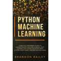 Python Machine Learning: A Practical Beginner's Guide for Understanding Machine Learning, Deep Learning and Neural Networks with Python, Scikit