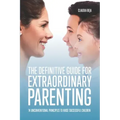The Definitive Guide for Extraordinary Parenting: 14 Unconventional Principles to Raise Successful Children