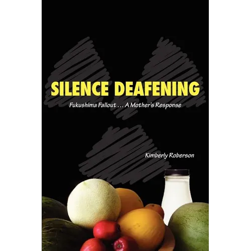 Silence Deafening - Fukushima Fallout ... A Mother's Response: Fukushima Fallout ... A Mother's Response