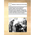 A Manual for the Use of Coachmen, Grooms, Ostlers, and All Persons Concerned in the Care and Management of Horses; Being a Selection of Near Three Hun