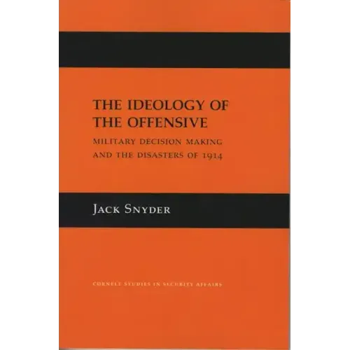 The Ideology of the Offensive: Military Decision Making and the Disasters of 1914