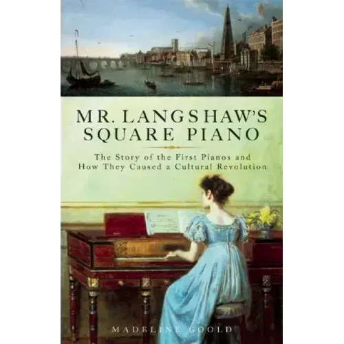 Mr. Langshaw's Square Piano: The Story of the First Pianos and How They Caused a Cultural Revolution