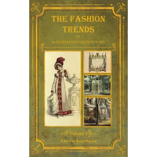The Fashion Trends of Ackermann's Repository of Arts, Literature, Commerce, Etc.: With Additional Pictorial Reference to All Other Plates Issued 1819-
