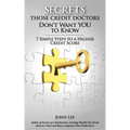 Secrets Those Credit Doctors Don't Want You To Know: 7 Simple Steps to a Higher Credit Score & Avoiding a Debt Sentence