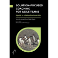 Solution-Focused Coaching For Agile Teams: A guide to collaborative leadership
