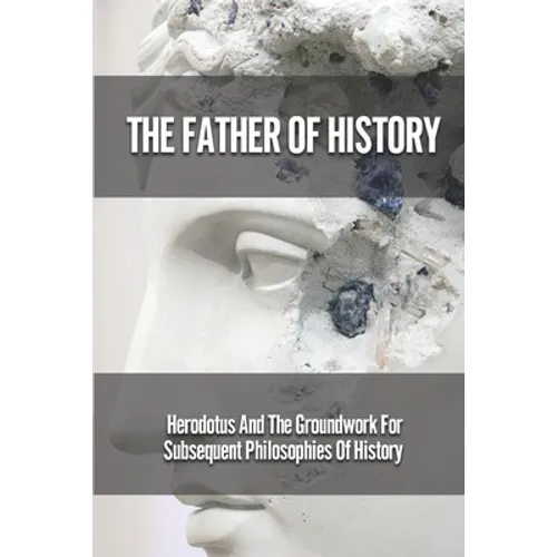 The Father Of History: Herodotus And The Groundwork For Subsequent Philosophies Of History: Analytical Philosophy Of History