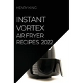 Instant Vortex Air Fryer Recipes 2022: Many Tasty Recipes to Surprise Your Guests