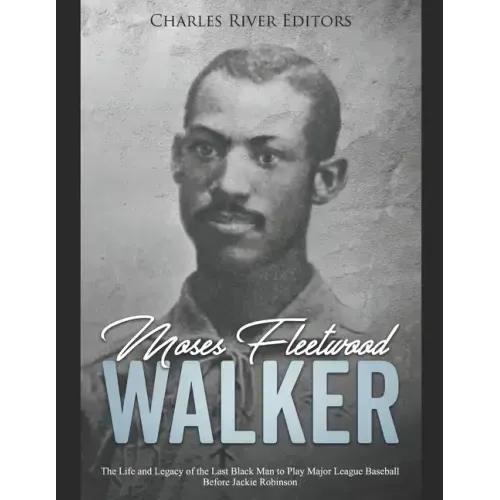 Moses Fleetwood Walker: The Life and Legacy of the Last Black Man to Play Major League Baseball Before Jackie Robinson