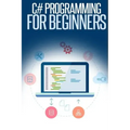 C# Programming for Beginners: An Introduction and Step-by-Step Guide to Programming in C#