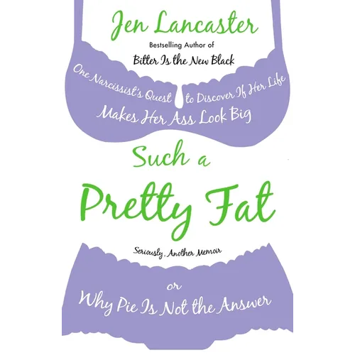 Such a Pretty Fat: One Narcissist's Quest To Discover if Her Life Makes Her Ass Look Big, Or Why Pie is Not The Answer