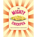 The Mighty Chickpea: Over 65 Vegetarian and Vegan Recipes
