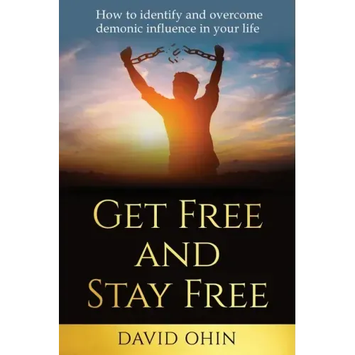 Get Free and Stay Free: How to identify and overcome demonic influence in your life