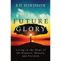 Future Glory: Living in the Hope of the Rapture, Heaven, and Eternity