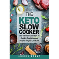 The Keto Slow Cooker: The Ultimate Collection of Quick and Easy Low Carb Ketogenic Diet Recipes for Your Crock Pot with a Helpful Guide to t