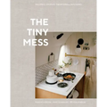 The Tiny Mess: Recipes and Stories from Small Kitchens