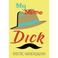My Name Is Dick: Laughter and Lessons From Living Life As A "Real Dick"