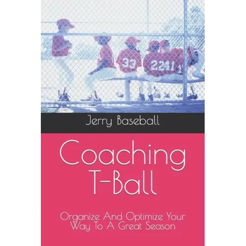 Coaching T-Ball: Organize And Optimize Your Way To A Great Season