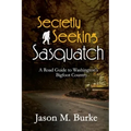 Secretly Seeking Sasquatch: A Road Guide to Washington's Bigfoot Country