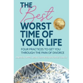 The Best Worst Time of Your Life: Four Practices to Get You Through the Pain of Divorce