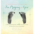 A Grandparent's Devotional- I'm Praying for You: 40 Weeks of Scripture, Prayer and Reflection for Your Developing Grandbaby