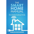 The Smart Home Manual: How To Automate Your Home To Keep Your Family Entertained, Comfortable, And Safe