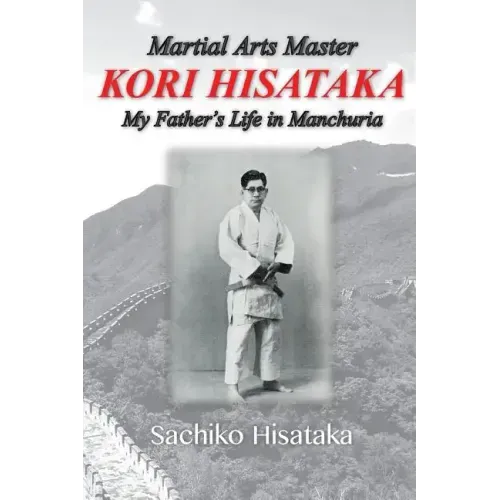 Martial Arts Master Kori Hisataka: My Father's life in Manchuria