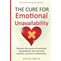 The Cure for Emotional Unavailability: Discover the source of emotional unavailability, heal and have positive, successful relationships.