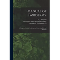Manual of Taxidermy: a Complete Guide in Collecting and Preserving Birds and Mammals
