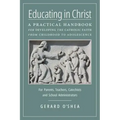 Educating in Christ: A Practical Handbook for Developing the Catholic Faith from Childhood to Adolescence -- For Parents, Teachers, Catechi