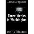 Three Weeks in Washington: A Titus Ray Thriller