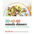 20-40-60-Minute Dinners: Meals to Match the Time You Have