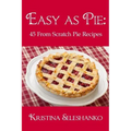 Easy As Pie: 45 From Scratch Pie Recipes