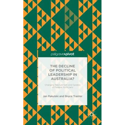 The Decline of Political Leadership in Australia?: Changing Recruitment and Careers of Federal Politicians