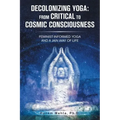 Decolonizing Yoga: from Critical to Cosmic Consciousness: Feminist-Informed Yoga and a Jain Way of Life