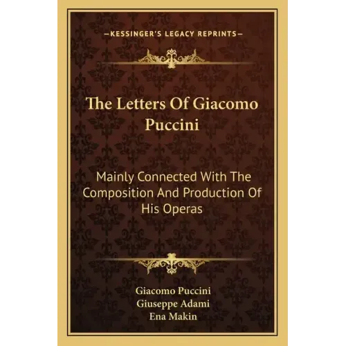 The Letters of Giacomo Puccini: Mainly Connected with the Composition and Production of His Operas