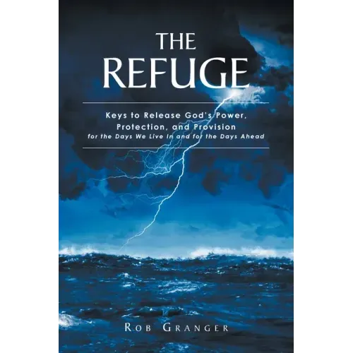 The Refuge: Keys to Release God's Power, Protection, and Provision for the Days We Live In and for the Days Ahead