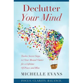 Declutter Your Mind: Twelve Secret Steps to Clear Mental Clutter For a Lifetime Of Peace And Bliss
