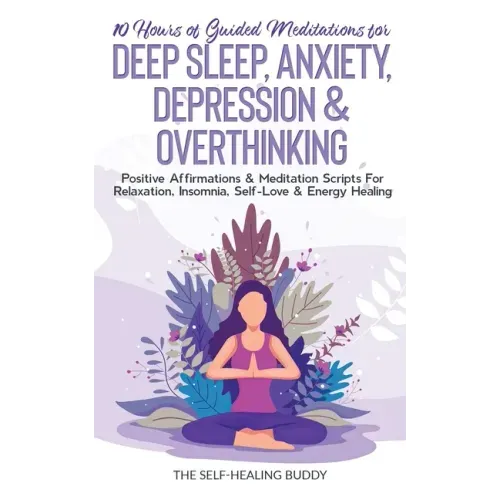 10 Hours Of Guided Meditations For Deep Sleep, Anxiety, Depression & Overthinking: Positive Affirmations & Meditation Scripts For Relaxation, Insomnia