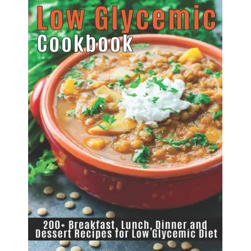 Low Glycemic Cookbook: 200+ Breakfast, Lunch, Dinner and Dessert Recipes for Low Glycemic Diet
