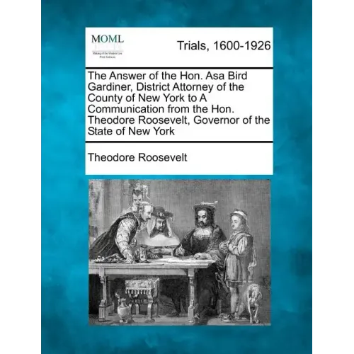 The Answer of the Hon. Asa Bird Gardiner, District Attorney of the County of New York to a Communication from the Hon. Theodore Roosevelt, Governor of