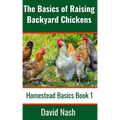 The Basics of Raising Backyard Chickens: Beginner's Guide to Selling Eggs, Raising, Feeding, and Butchering Chickens