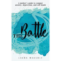 The Battle: A Mother's Guide to Conquer Anxiety, Depression and Self Doubt